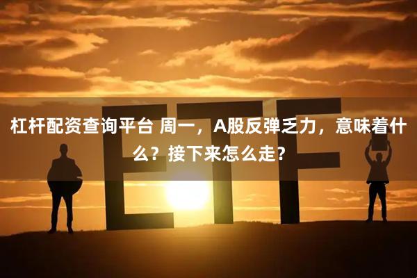 杠杆配资查询平台 周一，A股反弹乏力，意味着什么？接下来怎么走？