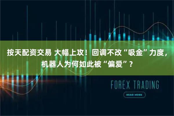 按天配资交易 大幅上攻！回调不改“吸金”力度，机器人为何如此被“偏爱”？