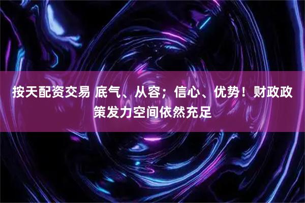 按天配资交易 底气、从容；信心、优势！财政政策发力空间依然充足
