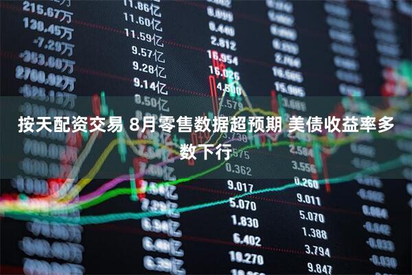 按天配资交易 8月零售数据超预期 美债收益率多数下行
