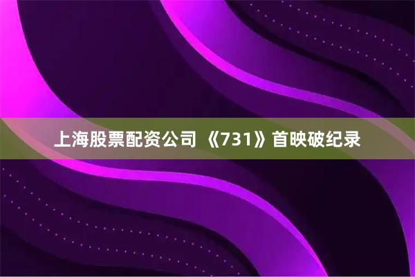 上海股票配资公司 《731》首映破纪录