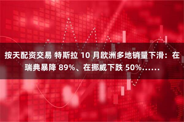 按天配资交易 特斯拉 10 月欧洲多地销量下滑：在瑞典暴降 89%、在挪威下跌 50%……