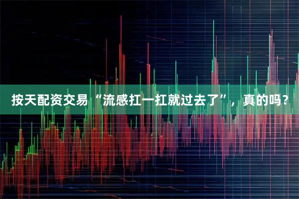 按天配资交易 “流感扛一扛就过去了”，真的吗？