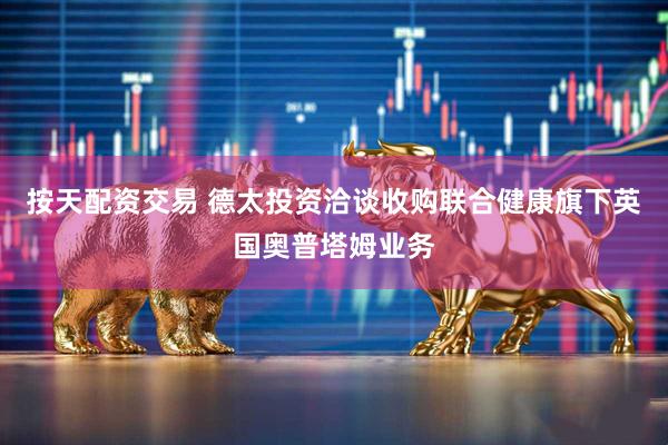 按天配资交易 德太投资洽谈收购联合健康旗下英国奥普塔姆业务