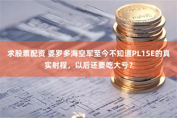 求股票配资 婆罗多海空军至今不知道PL15E的真实射程，以后还要吃大亏？