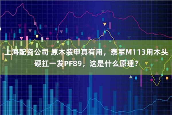 上海配资公司 原木装甲真有用，泰军M113用木头硬扛一发PF89，这是什么原理？